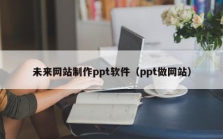 衡水未来网站制作ppt软件（ppt做网站）
