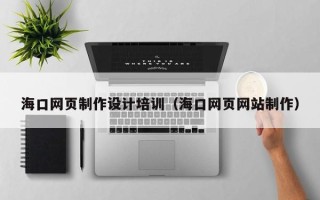 衡水海口网页制作设计培训（海口网页网站制作）