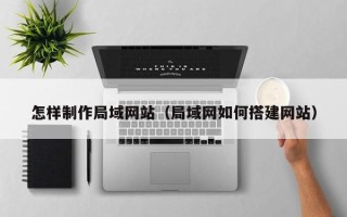衡水怎样制作局域网站（局域网如何搭建网站）
