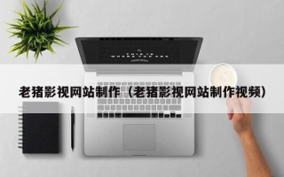 衡水老猪影视网站制作（老猪影视网站制作视频）