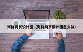 衡水海鲜网页设计图（海鲜网页设计图怎么做）