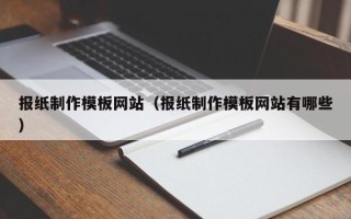 衡水报纸制作模板网站（报纸制作模板网站有哪些）