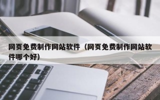 衡水网页免费制作网站软件（网页免费制作网站软件哪个好）