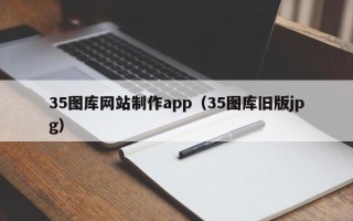 衡水35图库网站制作app（35图库旧版jpg）