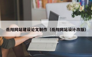 衡水岳阳网站建设论文制作（岳阳网站设计改版）