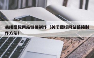 衡水关闭图标网站链接制作（关闭图标网站链接制作方法）