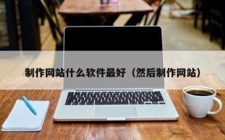 衡水制作网站什么软件最好（然后制作网站）