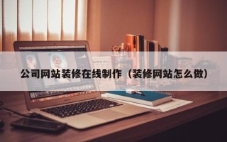 衡水公司网站装修在线制作（装修网站怎么做）
