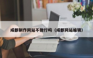 衡水成都制作网站不做行吗（成都网站编辑）