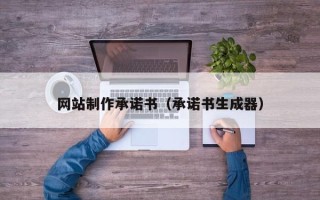 衡水网站制作承诺书（承诺书生成器）
