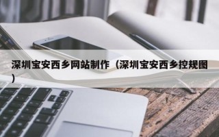 衡水深圳宝安西乡网站制作（深圳宝安西乡控规图）